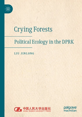 Crying Forests: Political Ecology in the Dprk by Jinlong, Liu
