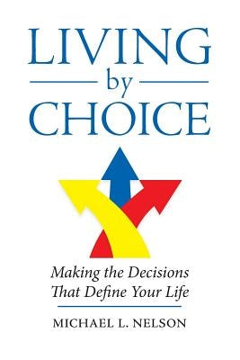 Living by Choice: Making the Decisions That Define Your Life by Nelson, Michael L.