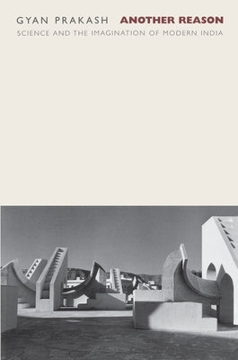 Another Reason: Science and the Imagination of Modern India by Prakash, Gyan