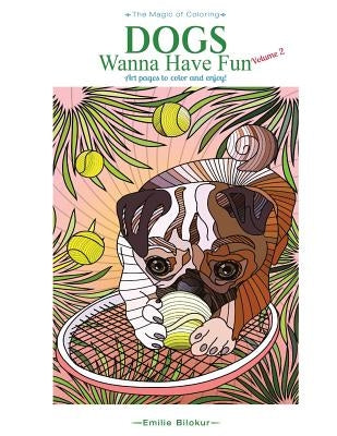 Dogs Wanna Have Fun Volume 2: Art pages to color and enjoy! Adult Coloring Book by Bilokur, Emilie