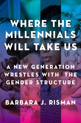 Where the Millennials Will Take Us: A New Generation Wrestles with the Gender Structure by Risman, Barbara J.