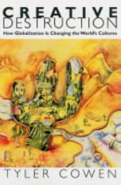 Creative Destruction: How Globalization Is Changing the World's Cultures by Cowen, Tyler