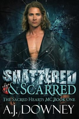Shattered & Scarred: The Sacred Hearts MC Book I by Downey, A. J.