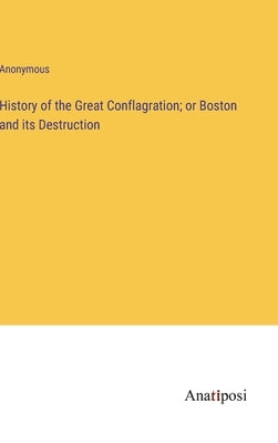 History of the Great Conflagration; or Boston and its Destruction by Anonymous