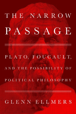 The Narrow Passage: Plato, Foucault, and the Possibility of Political Philosophy by Ellmers, Glenn