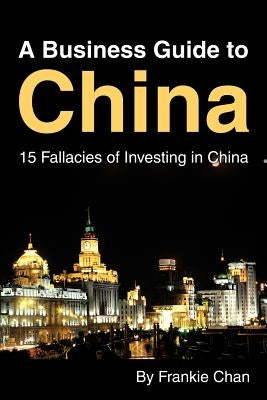 A Business Guide to China: 15 Fallacies of Investing in China by Chan, Frankie