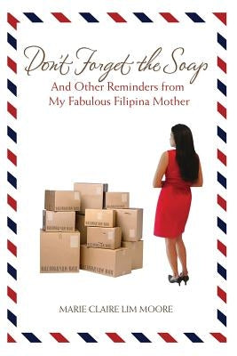 Don't Forget the Soap: And Other Reminders from My Fabulous Filipina Mother by Lim Moore, Marie Claire