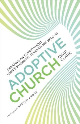 Adoptive Church: Creating an Environment Where Emerging Generations Belong by Clark, Chap