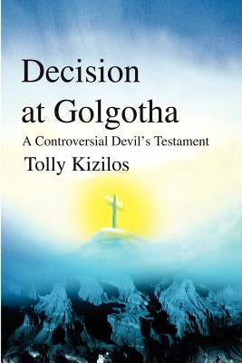 Decision at Golgotha: A Controversial Devil's Testament by Kizilos, Tolly