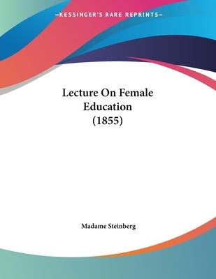 Lecture On Female Education (1855) by Steinberg, Madame