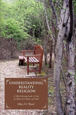 Understanding Reality Religion: A Mind-Opening Look at God, the Bible, the Church, and Faith by Ward, Hiley H.