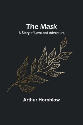 The Mask: A Story of Love and Adventure by Hornblow, Arthur