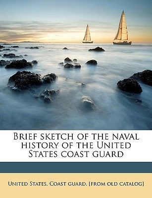 Brief Sketch of the Naval History of the United States Coast Guard by United States Coast Guard [From Old Ca