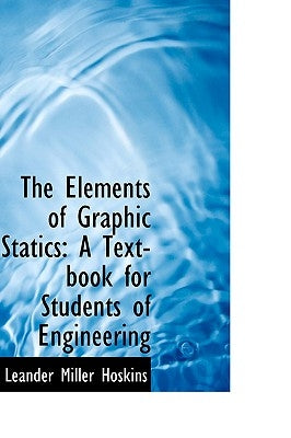 The Elements of Graphic Statics: A Text-Book for Students of Engineering by Hoskins, Leander Miller