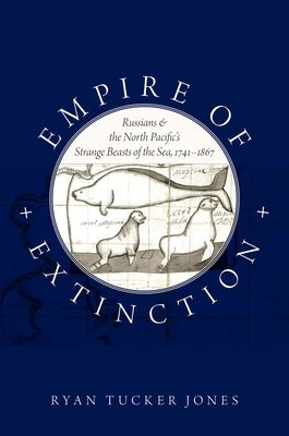 Empire of Extinction: Russians and the North Pacific's Strange Beasts of the Sea, 1741-1867 by Jones, Ryan Tucker