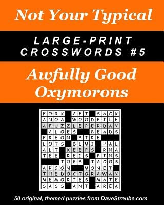 Not Your Typical Large-Print Crosswords #5 - Awfully Good Oxymorons by Straube, Dave