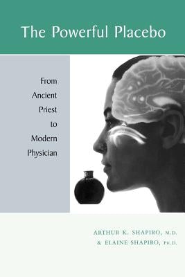 The Powerful Placebo: From Ancient Priest to Modern Physician by Shapiro, Arthur K.