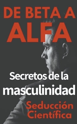 De Beta a Alfa Secretos de la Masculinidad by Científica, Seducción