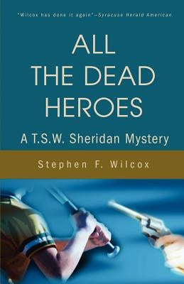 All the Dead Heroes: A T.S.W. Sheridan Mystery by Wilcox, Stephen F.