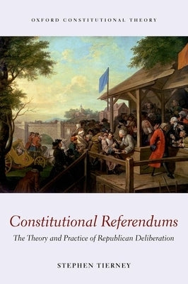 Constitutional Referendums: The Theory and Practice of Republican Deliberation by Tierney, Stephen