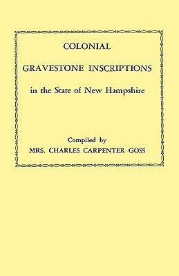 Colonial Gravestone Inscriptions in the State of New Hampshire. from Collections Made Between 1913 and 1942 by the Historic Activities Committee of Th by Goss, Charles Carpenter
