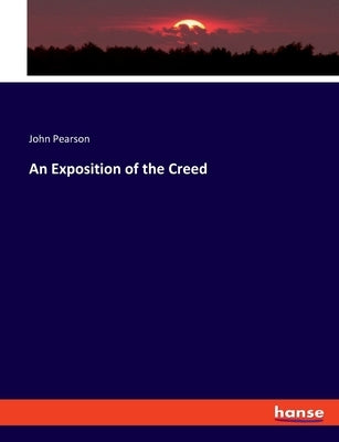 An Exposition of the Creed by Pearson, John