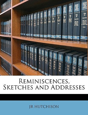 Reminiscences, Sketches and Addresses by Hutchison, Jr.