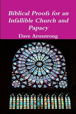 Biblical Proofs for an Infallible Church and Papacy by Armstrong, Dave