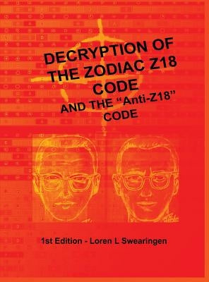 Decryption of the Zodiac Z18 Code: and the Anti-Z18 Code by Swearingen, Loren L.