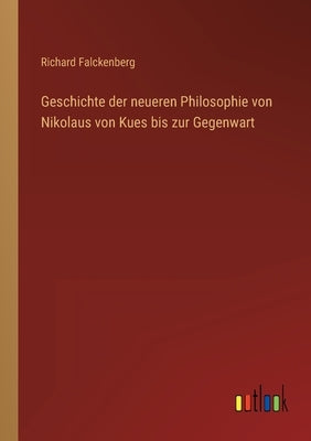 Geschichte der neueren Philosophie von Nikolaus von Kues bis zur Gegenwart by Falckenberg, Richard