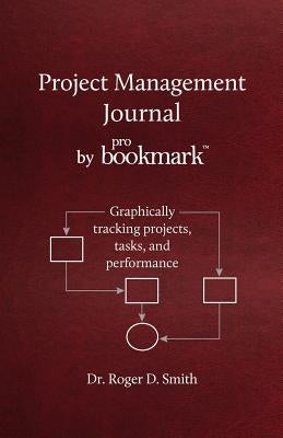 Project Management Journal by ProBookmark: Graphically tracking projects, tasks, and performance by Smith, Roger D.