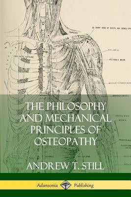 The Philosophy and Mechanical Principles of Osteopathy by Still, Andrew T.