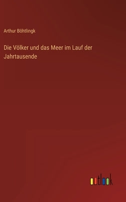 Die Völker und das Meer im Lauf der Jahrtausende by Böhtlingk, Arthur