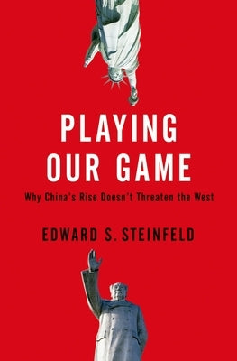 Playing Our Game: Why China's Rise Doesn't Threaten the West by Steinfeld, Edward S.