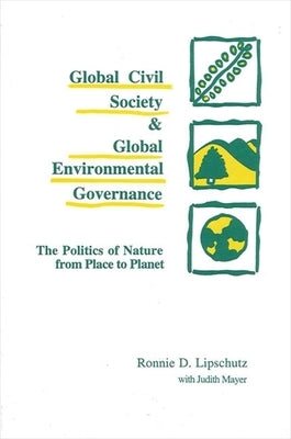 Global Civil Society and Global Environmental Governance: The Politics of Nature from Place to Planet by Lipschutz, Ronnie D.