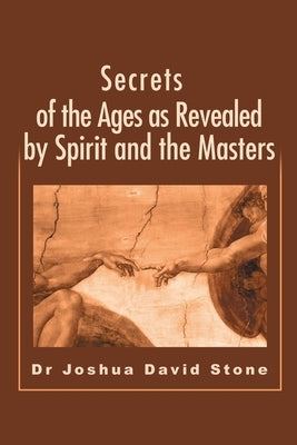 Secrets of the Ages as Revealed by Spirit and the Masters by Stone, Joshua D.