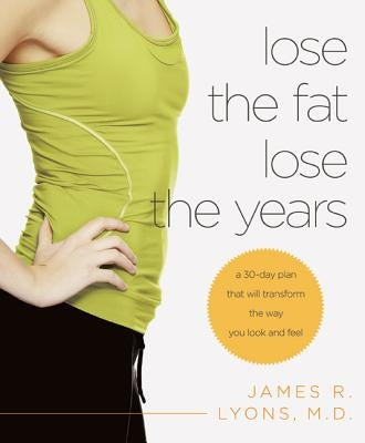 Lose the Fat, Lose the Years: A 30-Day Plan That Will Transform the Way You Look and Feel by Lyons, James