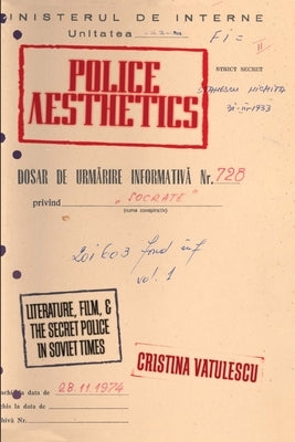 Police Aesthetics: Literature, Film, and the Secret Police in Soviet Times by Vatulescu, Cristina