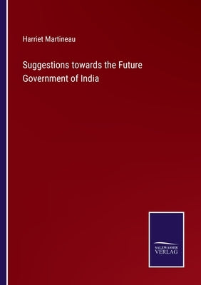 Suggestions towards the Future Government of India by Martineau, Harriet