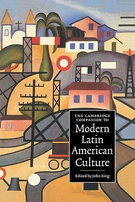 The Cambridge Companion to Modern Latin American Culture by King, John