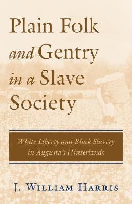 Plain Folk and Gentry in a Slave Society: White Liberty and Black Slavery in Augusta's Hinterlands by Harris, J. William