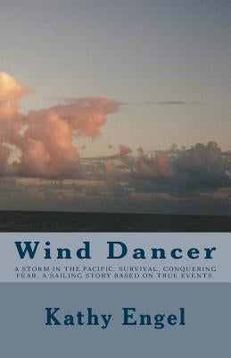 Wind Dancer: A storm in the Pacific. Survival. Conquering fear. A sailing story based on true events. by Engel, Kathy