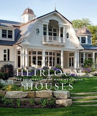 Heirloom Houses: The Architecture of Wade Weissmann by Stolman, Steven