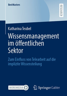 Wissensmanagement Im Öffentlichen Sektor: Zum Einfluss Von Telearbeit Auf Die Implizite Wissensteilung by Teubel, Katharina