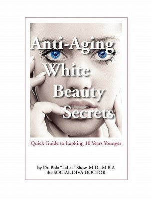 Anti-Aging White Beauty Secrets: Quick Guide to Looking 10 Years Younger by Show, MD Bola