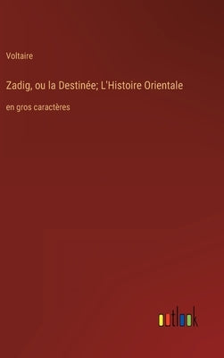 Zadig, ou la Destinée; L'Histoire Orientale: en gros caractères by Voltaire