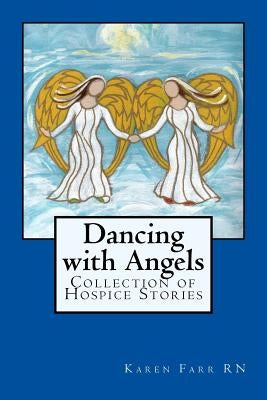 Dancing with Angels: Collection of Hospice Stories by Farr, Karen Sue