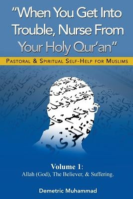 When You Get Into Trouble Nurse From Your Holy Qur'an: Allah(God), The Believer and Suffering by Muhammad, Demetric M.