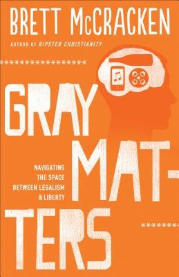 Gray Matters: Navigating the Space Between Legalism & Liberty by McCracken, Brett