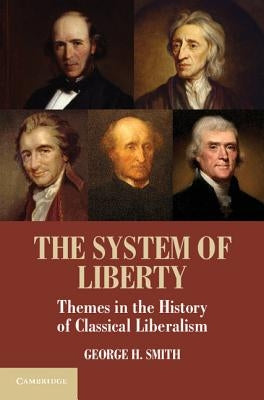 The System of Liberty: Themes in the History of Classical Liberalism by Smith, George H.